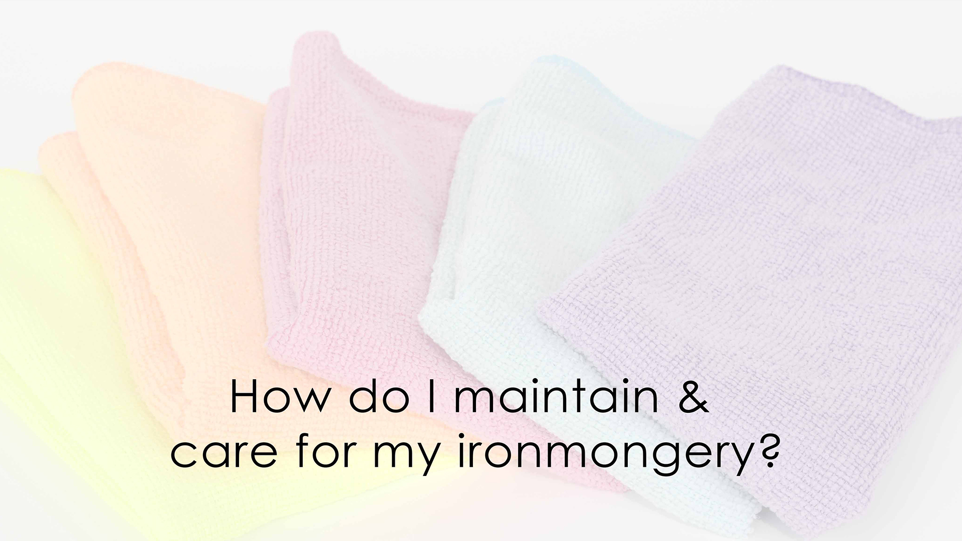 How do I maintain & care for my ironmongery? image